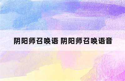 阴阳师召唤语 阴阳师召唤语音